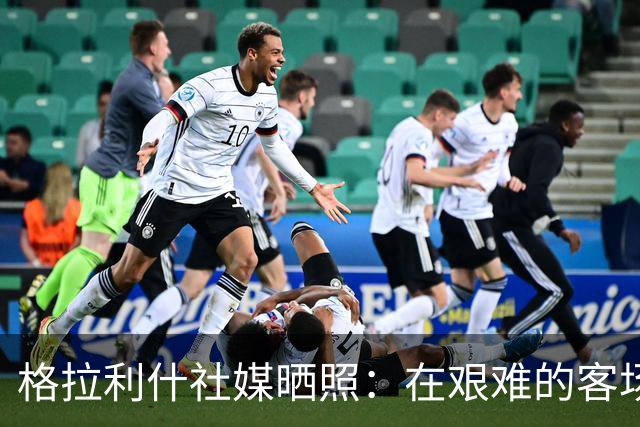 格拉利什社媒晒照：在艰难的客场比赛中收获一分
